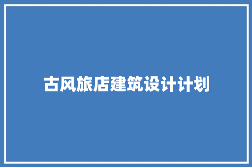 古风旅店建筑设计计划