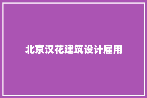 北京汉花建筑设计雇用