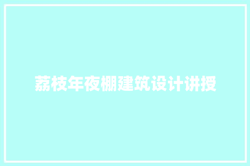 荔枝年夜棚建筑设计讲授