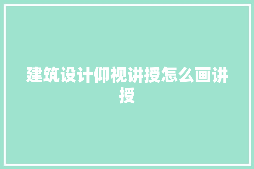 建筑设计仰视讲授怎么画讲授