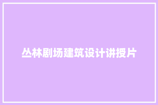 丛林剧场建筑设计讲授片