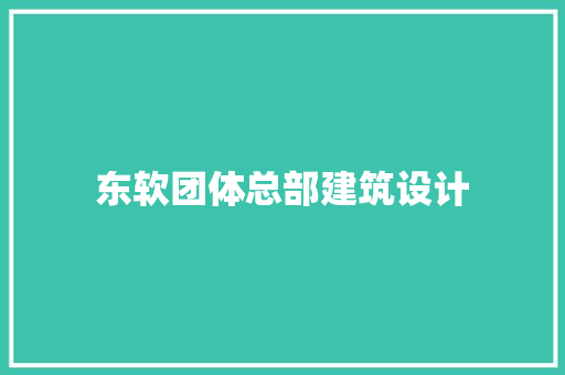 东软团体总部建筑设计 建筑设计