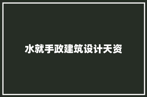 水就手政建筑设计天资