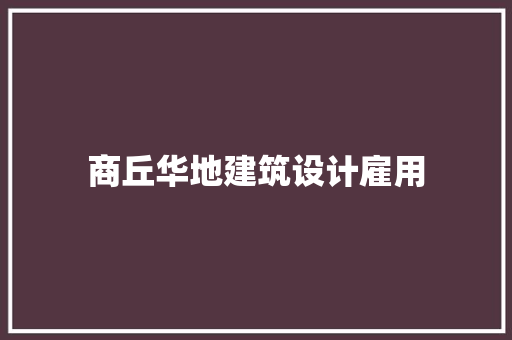 商丘华地建筑设计雇用