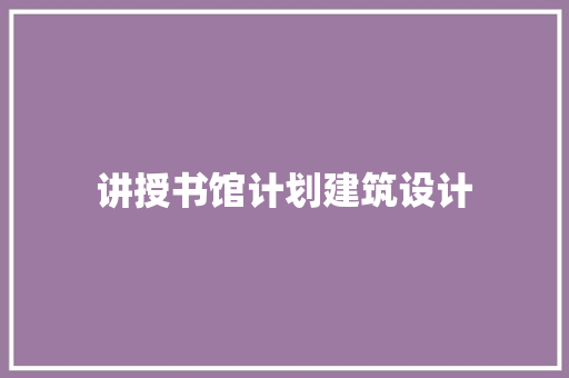 讲授书馆计划建筑设计 施工技术