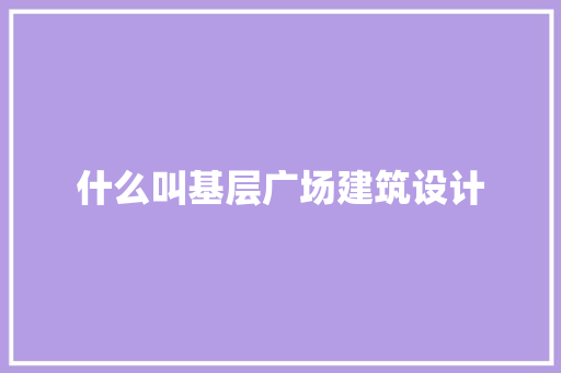 什么叫基层广场建筑设计