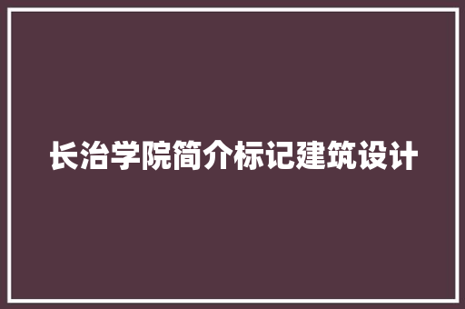 长治学院简介标记建筑设计