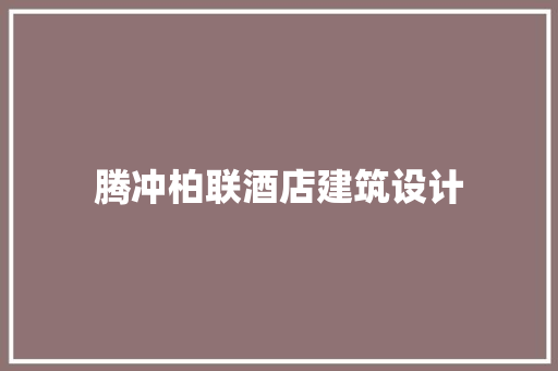 腾冲柏联酒店建筑设计