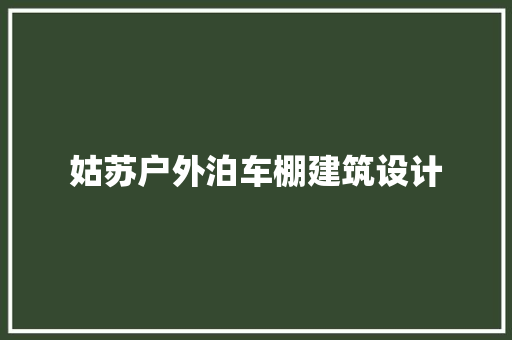 姑苏户外泊车棚建筑设计