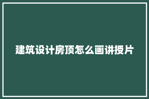 建筑设计房顶怎么画讲授片
