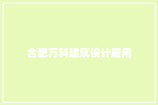 合肥万科建筑设计雇用