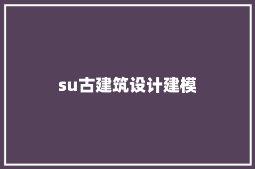 su古建筑设计建模 工艺流程