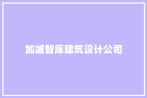 加减智库建筑设计公司