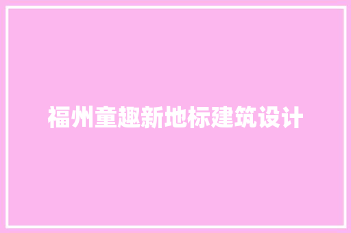 福州童趣新地标建筑设计