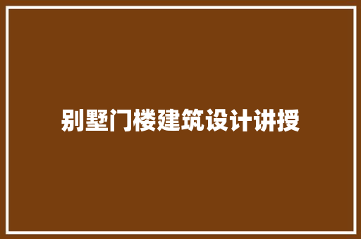 别墅门楼建筑设计讲授