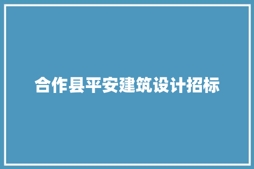 合作县平安建筑设计招标
