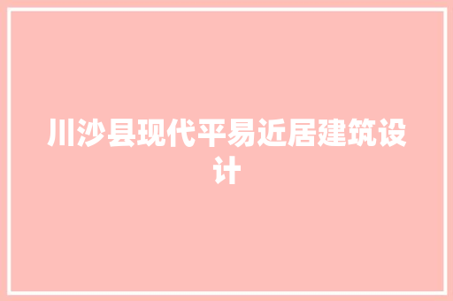川沙县现代平易近居建筑设计