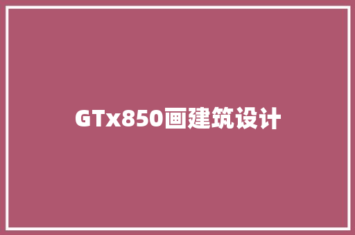GTx850画建筑设计