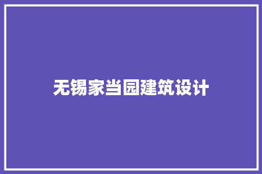 无锡家当园建筑设计 材料设备