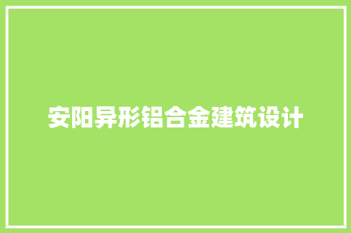 安阳异形铝合金建筑设计