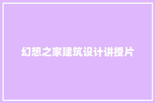幻想之家建筑设计讲授片