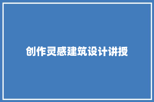 创作灵感建筑设计讲授