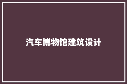 汽车博物馆建筑设计