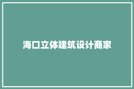 海口立体建筑设计商家