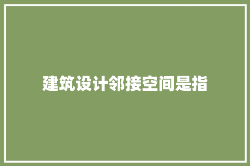 建筑设计邻接空间是指