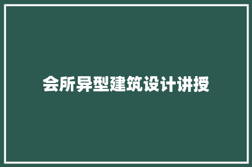 会所异型建筑设计讲授