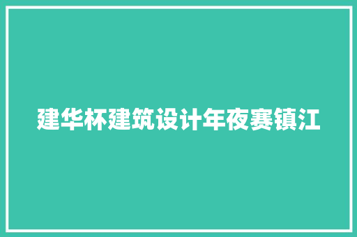 建华杯建筑设计年夜赛镇江