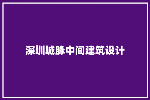 深圳城脉中间建筑设计