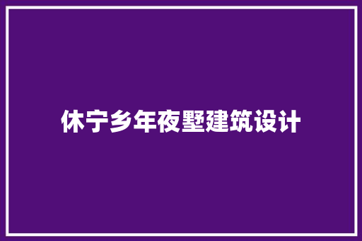 休宁乡年夜墅建筑设计