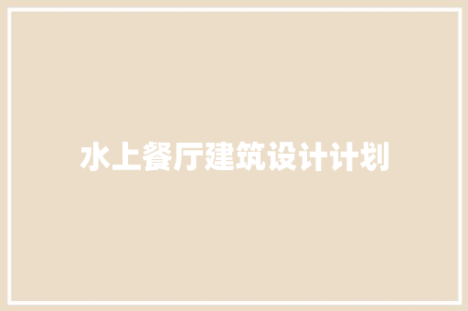 水上餐厅建筑设计计划 施工管理