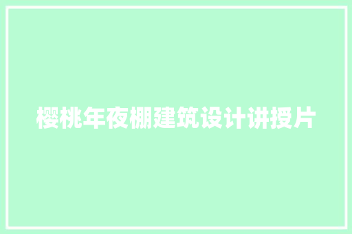 樱桃年夜棚建筑设计讲授片 建筑设计