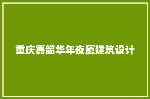 重庆嘉韶华年夜厦建筑设计