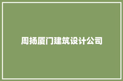 周扬厦门建筑设计公司
