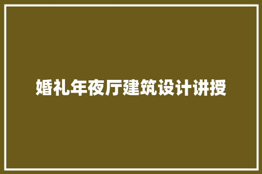 婚礼年夜厅建筑设计讲授