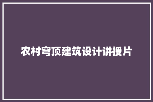 农村穹顶建筑设计讲授片