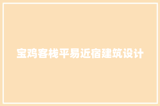 宝鸡客栈平易近宿建筑设计