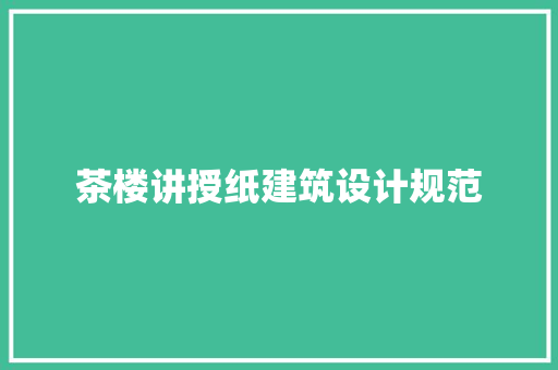 茶楼讲授纸建筑设计规范 常见问题