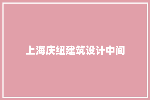 上海庆纽建筑设计中间