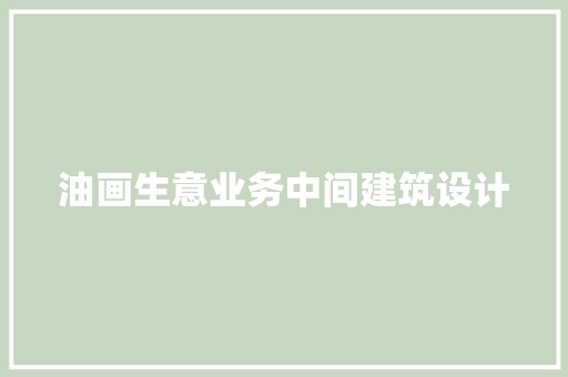 油画生意业务中间建筑设计