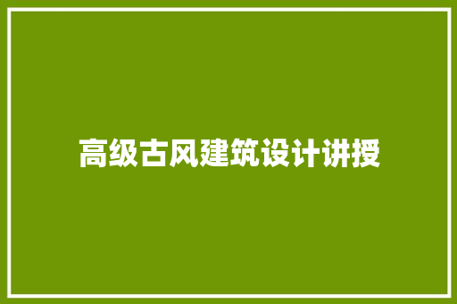 高级古风建筑设计讲授