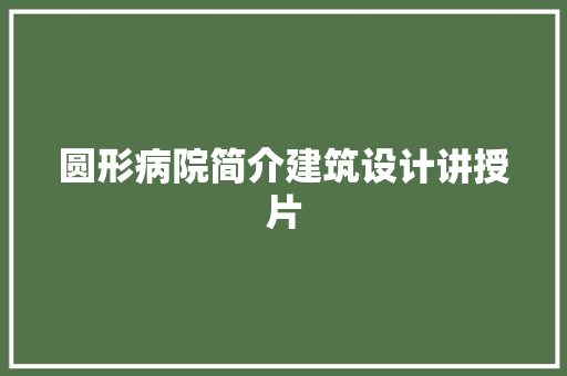 圆形病院简介建筑设计讲授片 建筑设计