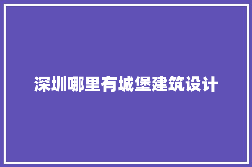 深圳哪里有城堡建筑设计