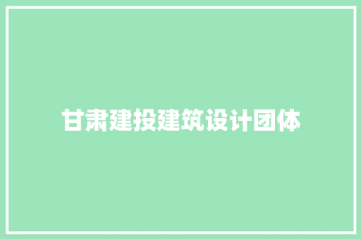 甘肃建投建筑设计团体