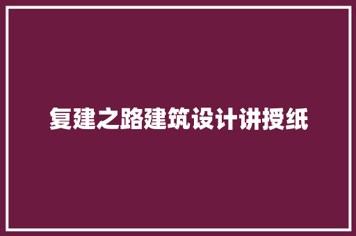 复建之路建筑设计讲授纸