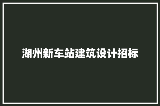 湖州新车站建筑设计招标