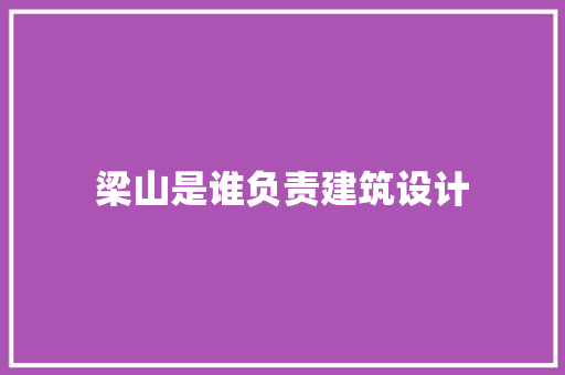 梁山是谁负责建筑设计